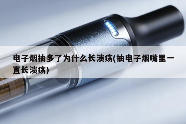 電子煙抽多了為什麼長潰瘍(抽電子煙嘴裏一直長潰瘍)
