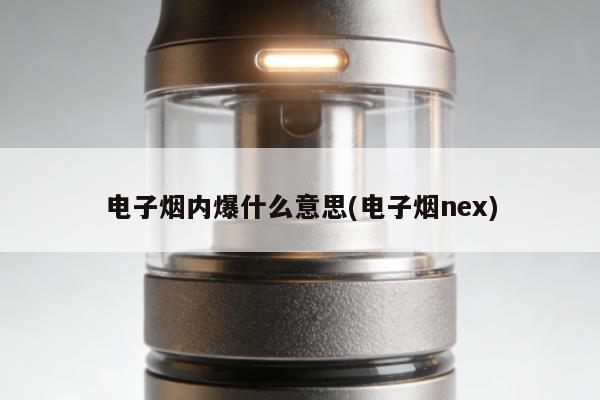 電子煙內爆什麼意思(電子煙nex)